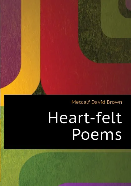 Обложка книги Heart-felt Poems, Metcalf David Brown