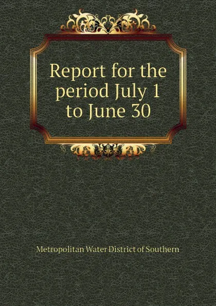 Обложка книги Report for the period July 1  to June 30, Metropolitan Water District of Southern