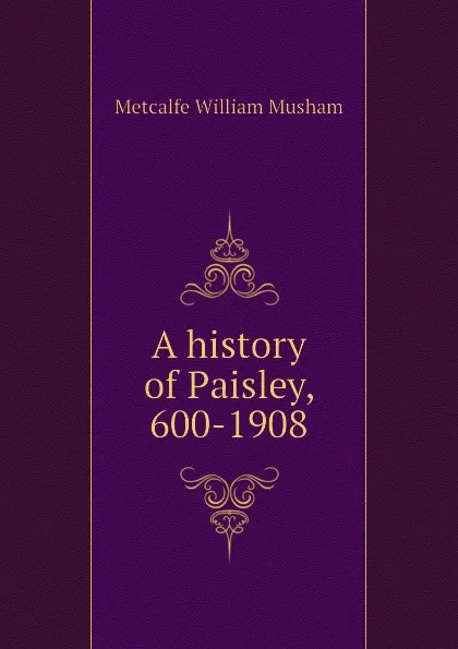 Обложка книги A history of Paisley, 600-1908, Metcalfe William Musham