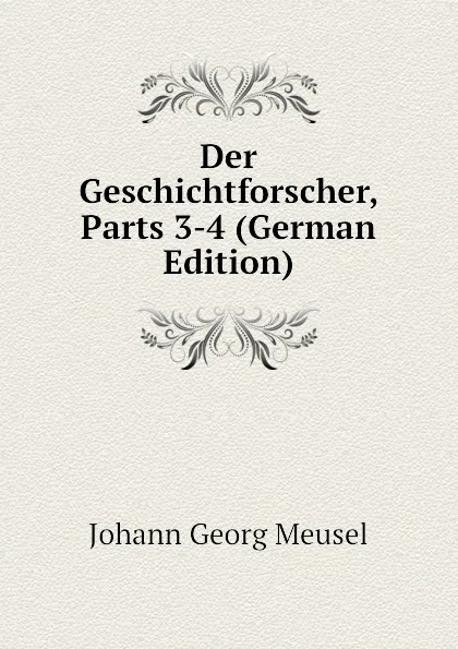 Обложка книги Der Geschichtforscher, Parts 3-4 (German Edition), Meusel Johann Georg