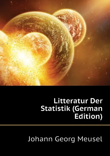 Обложка книги Litteratur Der Statistik (German Edition), Meusel Johann Georg