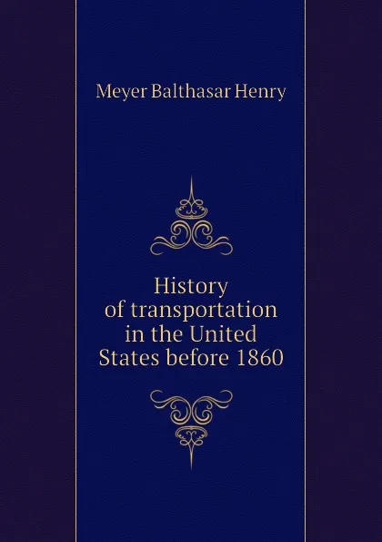 Обложка книги History of transportation in the United States before 1860, Meyer Balthasar Henry