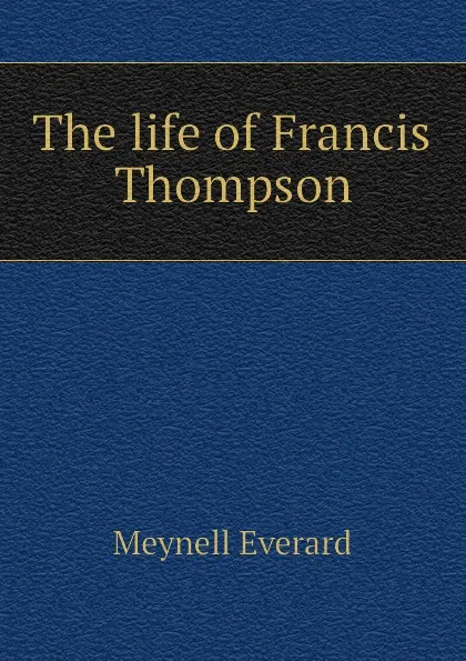 Обложка книги The life of Francis Thompson, Meynell Everard