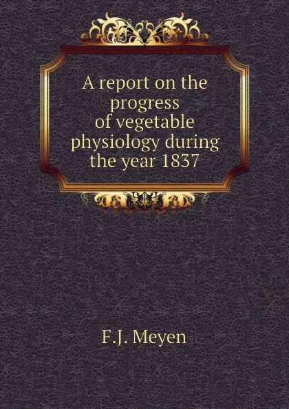 Обложка книги A report on the progress of vegetable physiology during the year 1837, F.J. Meyen