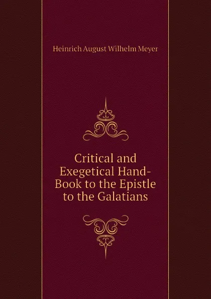 Обложка книги Critical and Exegetical Hand-Book to the Epistle to the Galatians, Heinrich August Wilhelm Meyer