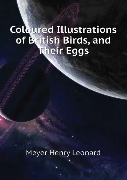 Обложка книги Coloured Illustrations of British Birds, and Their Eggs, Meyer Henry Leonard