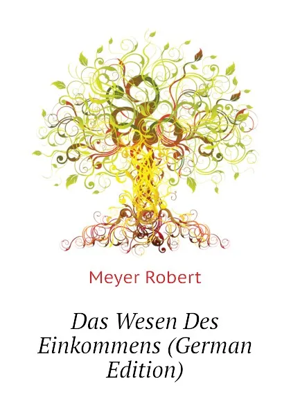 Обложка книги Das Wesen Des Einkommens (German Edition), Meyer Robert