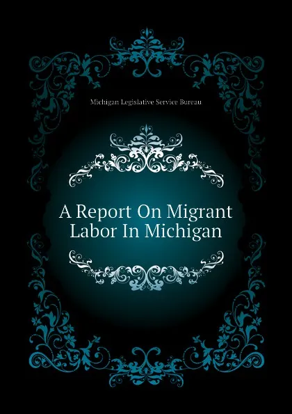 Обложка книги A Report On Migrant Labor In Michigan, Michigan Legislative Service Bureau