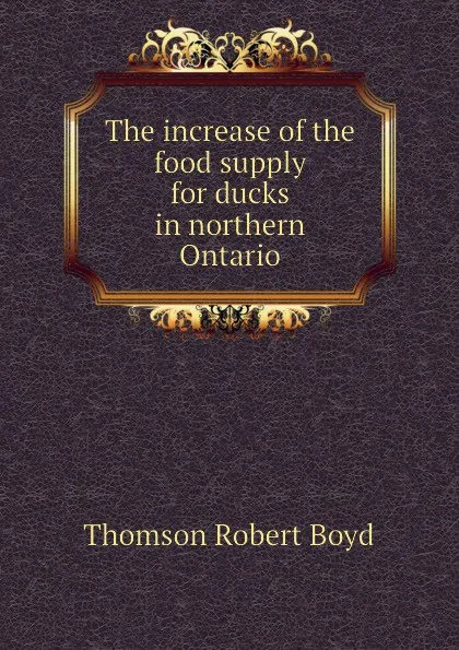 Обложка книги The increase of the food supply for ducks in northern Ontario, Thomson Robert Boyd