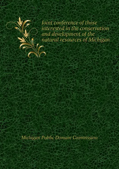 Обложка книги Joint conference of those interested in the conservation and development of the natural resources of Michigan, Michigan Public Domain Commission