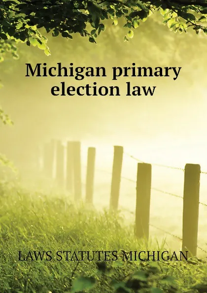Обложка книги Michigan primary election law, LAWS STATUTES MICHIGAN