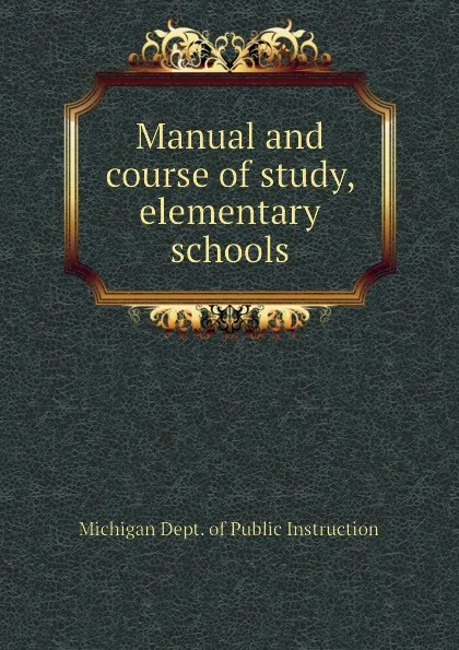 Обложка книги Manual and course of study, elementary schools, Michigan Dept. of Public Instruction