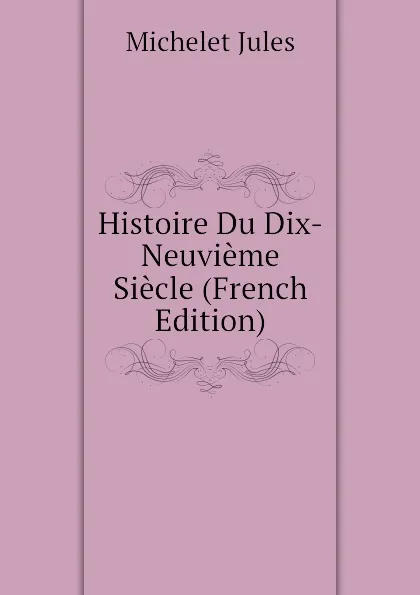 Обложка книги Histoire Du Dix-Neuvieme Siecle (French Edition), Jules