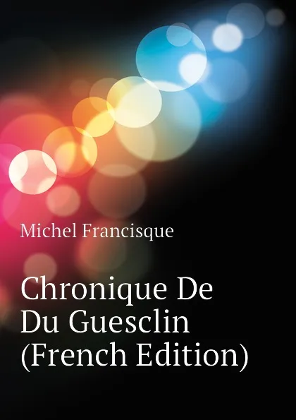 Обложка книги Chronique De Du Guesclin (French Edition), Michel Francisque