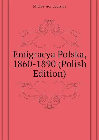 Обложка книги Emigracya Polska, 1860-1890 (Polish Edition), Mickiewicz Ladislas