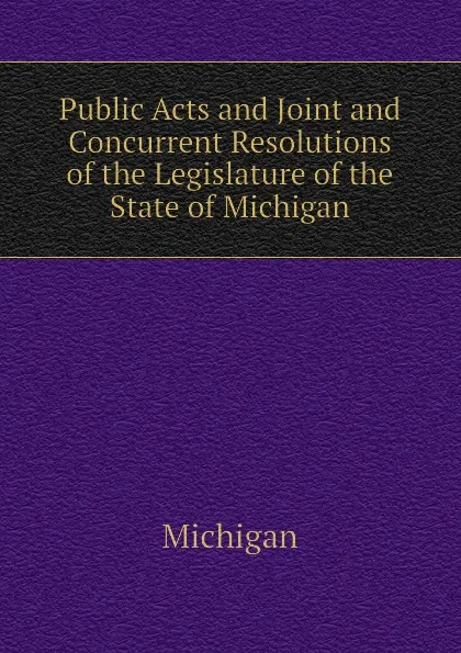 Обложка книги Public Acts and Joint and Concurrent Resolutions of the Legislature of the State of Michigan, Michigan