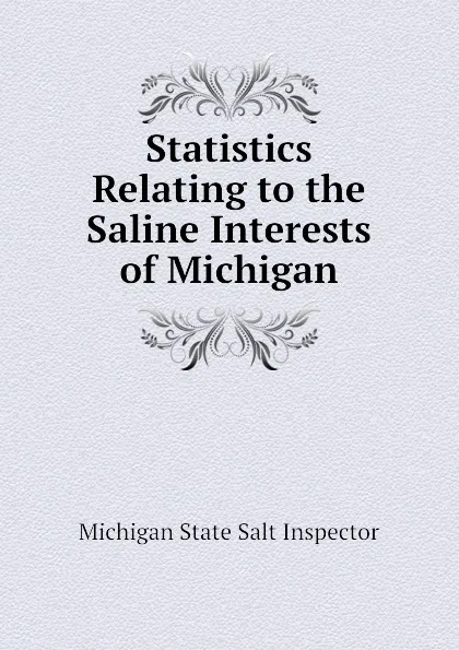 Обложка книги Statistics Relating to the Saline Interests of Michigan, Michigan State Salt Inspector