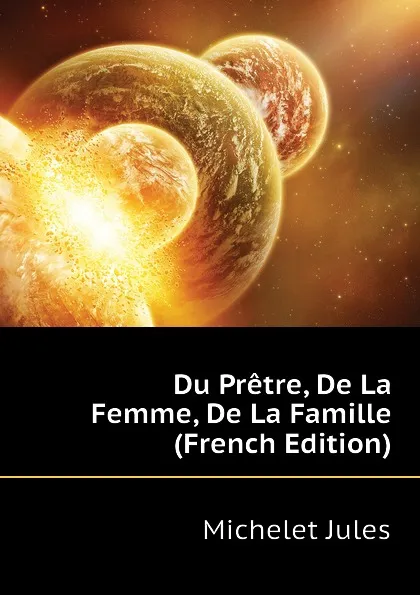 Обложка книги Du Pretre, De La Femme, De La Famille (French Edition), Jules