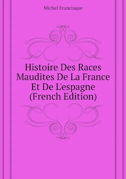 Обложка книги Histoire Des Races Maudites De La France Et De L.espagne (French Edition), Michel Francisque