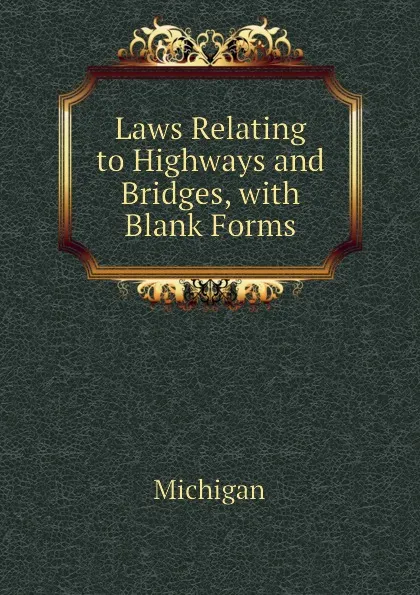 Обложка книги Laws Relating to Highways and Bridges, with Blank Forms, Michigan