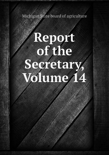 Обложка книги Report of the Secretary, Volume 14, Michigan State board of agriculture