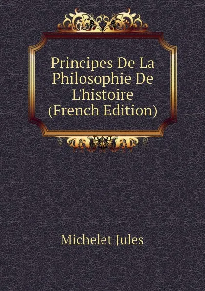 Обложка книги Principes De La Philosophie De L.histoire (French Edition), Jules