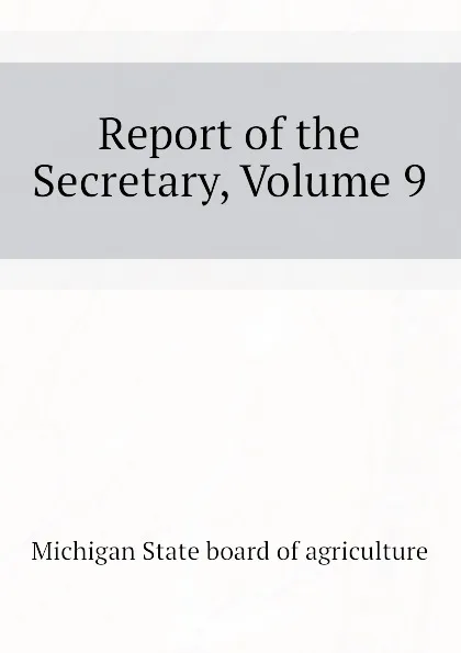 Обложка книги Report of the Secretary, Volume 9, Michigan State board of agriculture