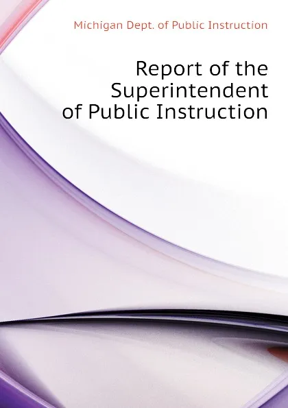 Обложка книги Report of the Superintendent of Public Instruction, Michigan Dept. of Public Instruction