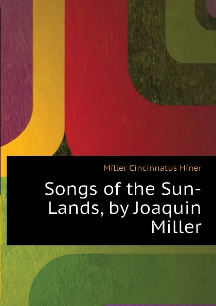 Обложка книги Songs of the Sun-Lands, by Joaquin Miller, Miller Cincinnatus Hiner