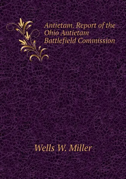 Обложка книги Antietam. Report of the Ohio Antietam Battlefield Commission, Wells W. Miller