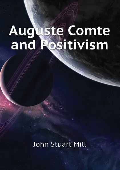 Обложка книги Auguste Comte and Positivism, John Stuart Mill