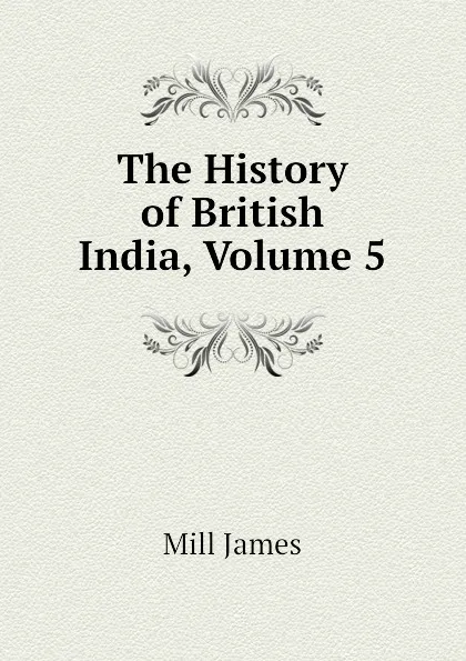 Обложка книги The History of British India, Volume 5, Mill James