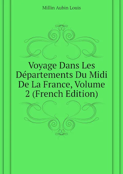 Обложка книги Voyage Dans Les Departements Du Midi De La France, Volume 2 (French Edition), Millin Aubin Louis