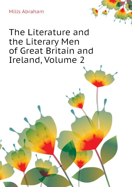 Обложка книги The Literature and the Literary Men of Great Britain and Ireland, Volume 2, Mills Abraham