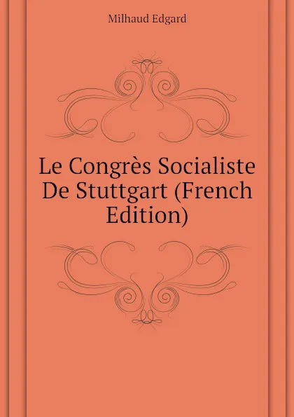 Обложка книги Le Congres Socialiste De Stuttgart (French Edition), Milhaud Edgard