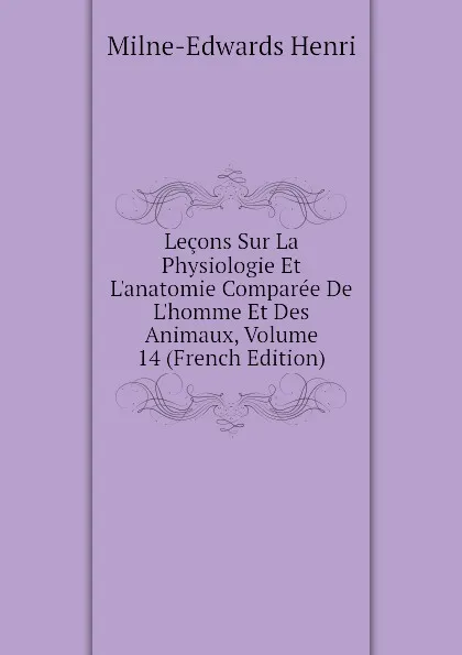 Обложка книги Lecons Sur La Physiologie Et L.anatomie Comparee De L.homme Et Des Animaux, Volume 14 (French Edition), Milne-Edwards Henri