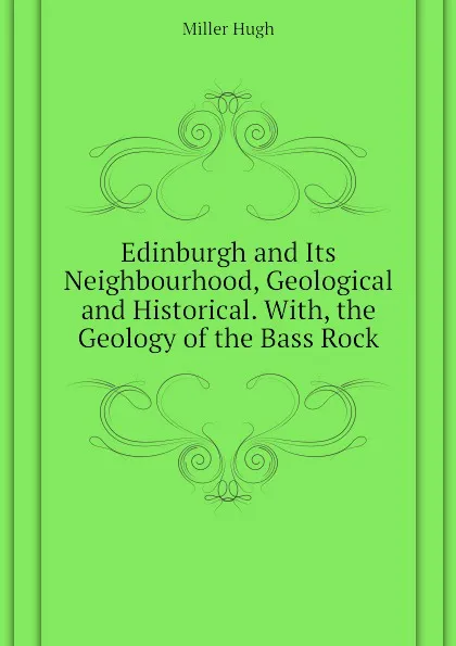 Обложка книги Edinburgh and Its Neighbourhood, Geological and Historical. With, the Geology of the Bass Rock, Hugh Miller