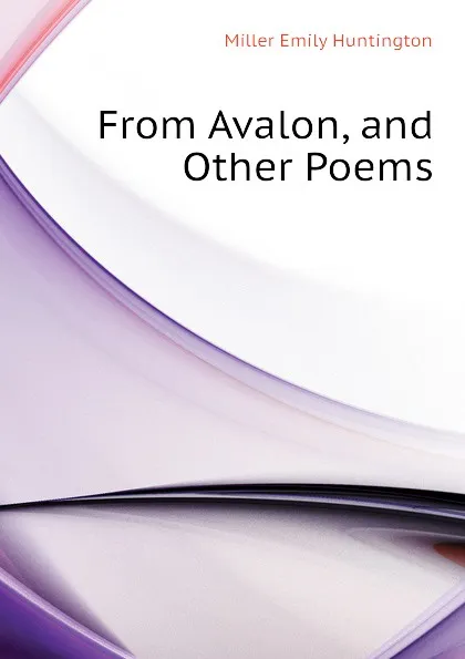 Обложка книги From Avalon, and Other Poems, Miller Emily Huntington