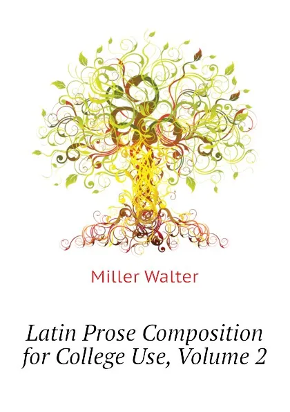 Обложка книги Latin Prose Composition for College Use, Volume 2, Miller Walter