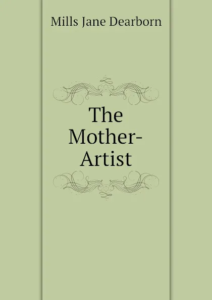 Обложка книги The Mother-Artist, Mills Jane Dearborn