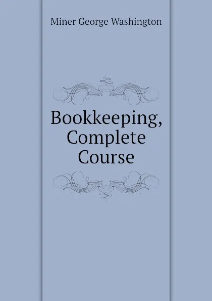 Обложка книги Bookkeeping, Complete Course, Miner George Washington