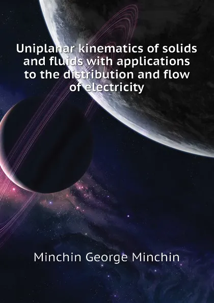 Обложка книги Uniplanar kinematics of solids and fluids with applications to the distribution and flow of electricity, Minchin George Minchin