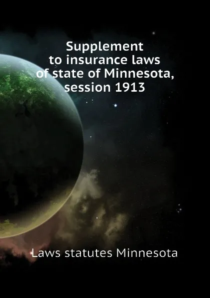 Обложка книги Supplement to insurance laws of state of Minnesota, session 1913, Laws statutes Minnesota