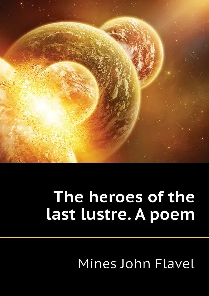 Обложка книги The heroes of the last lustre. A poem, Mines John Flavel