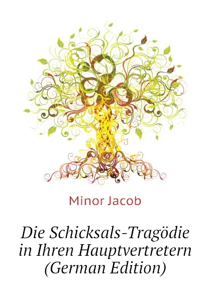 Обложка книги Die Schicksals-Tragodie in Ihren Hauptvertretern (German Edition), Minor Jacob