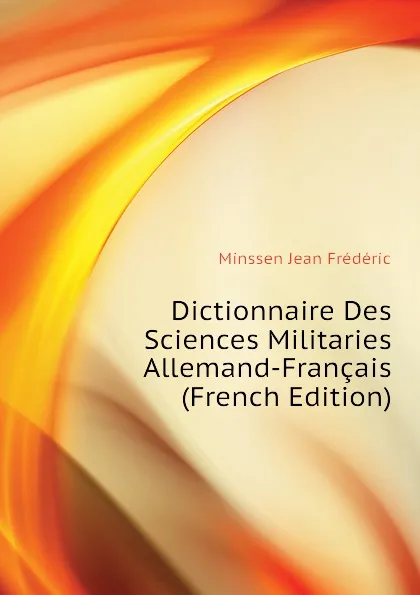 Обложка книги Dictionnaire Des Sciences Militaries Allemand-Francais (French Edition), Minssen Jean Frédéric