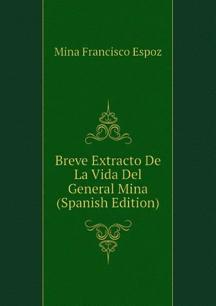 Обложка книги Breve Extracto De La Vida Del General Mina (Spanish Edition), Mina Francisco Espoz