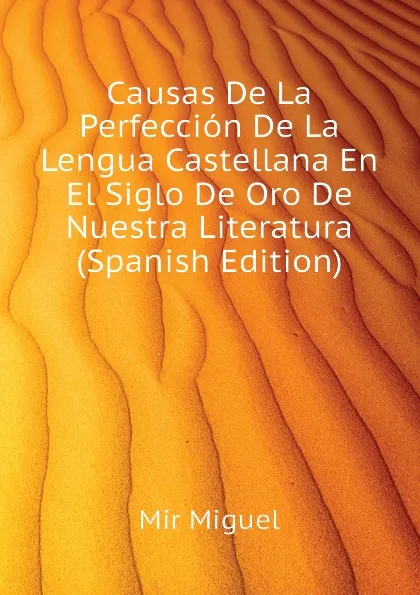 Обложка книги Causas De La Perfeccion De La Lengua Castellana En El Siglo De Oro De Nuestra Literatura (Spanish Edition), Mir Miguel