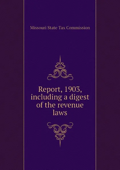 Обложка книги Report, 1903, including a digest of the revenue laws, Missouri State Tax Commission