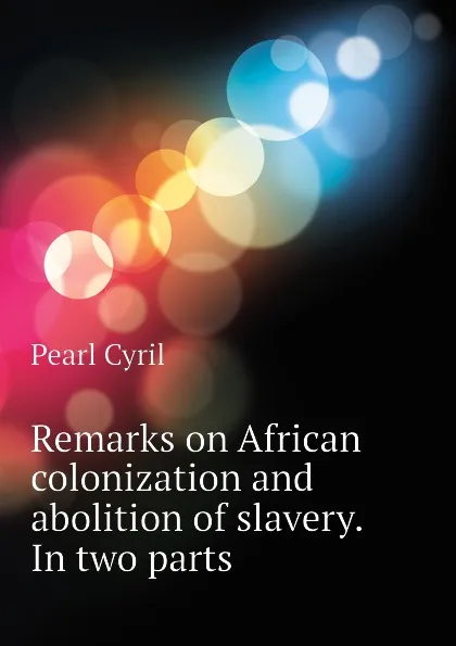 Обложка книги Remarks on African colonization and abolition of slavery. In two parts, Pearl Cyril